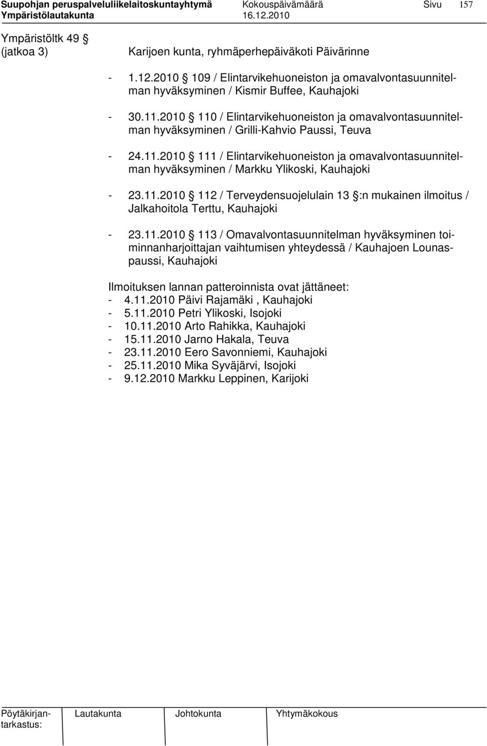 11.2010 112 / Terveydensuojelulain 13 :n mukainen ilmoitus / Jalkahoitola Terttu, Kauhajoki - 23.11.2010 113 / Omavalvontasuunnitelman hyväksyminen toiminnanharjoittajan vaihtumisen yhteydessä / Kauhajoen Lounaspaussi, Kauhajoki Ilmoituksen lannan patteroinnista ovat jättäneet: - 4.