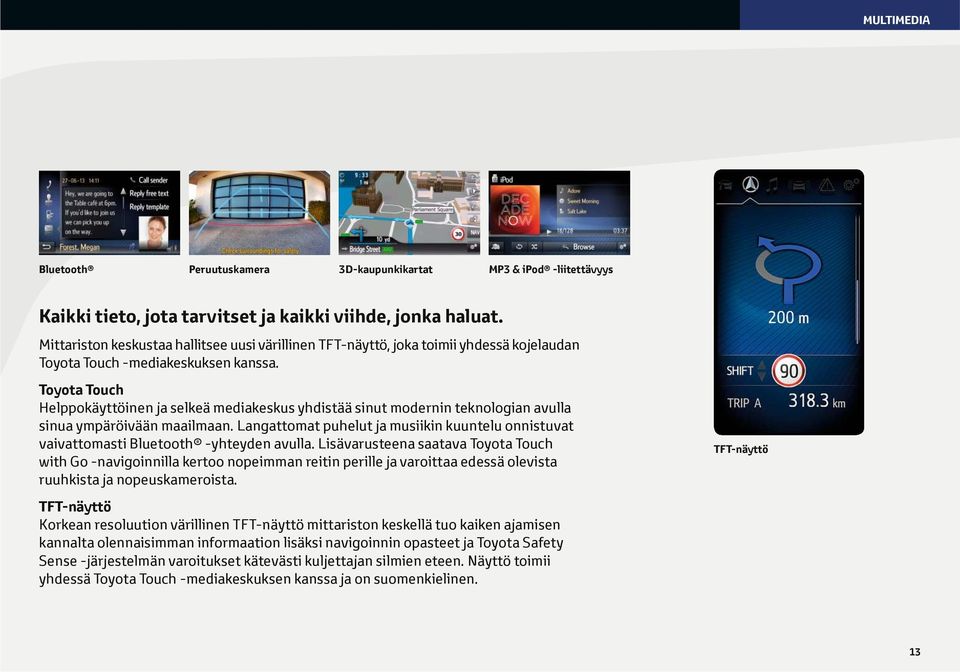 Toyota Touch Helppokäyttöinen ja selkeä mediakeskus yhdistää sinut modernin teknologian avulla sinua ympäröivään maailmaan.