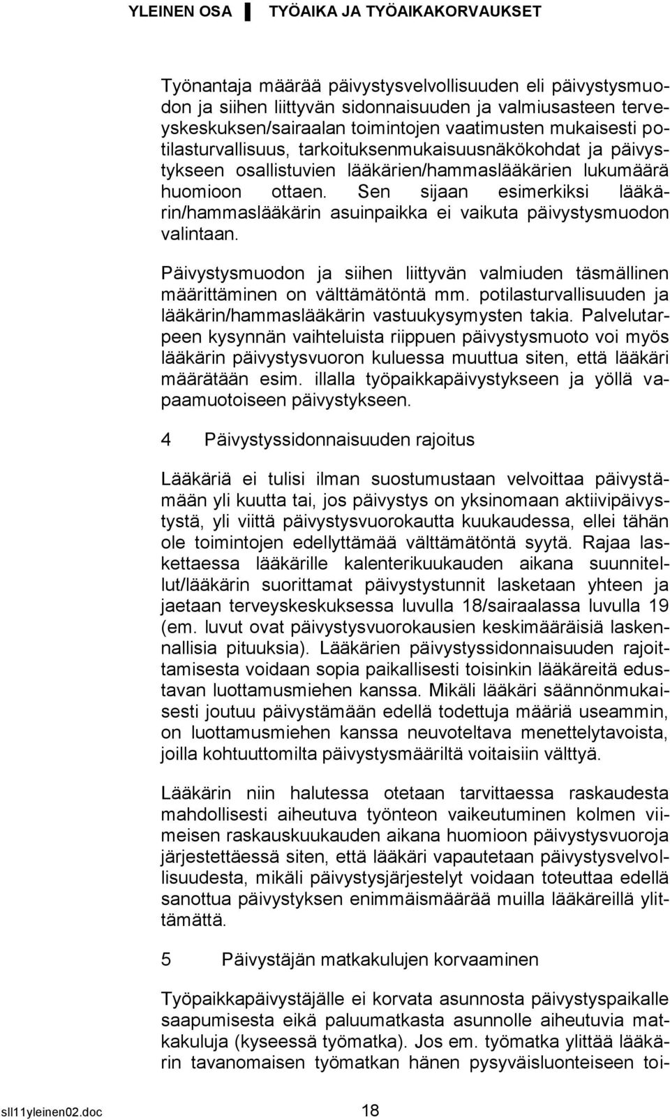 Sen sijaan esimerkiksi lääkärin/hammaslääkärin asuinpaikka ei vaikuta päivystysmuodon valintaan. Päivystysmuodon ja siihen liittyvän valmiuden täsmällinen määrittäminen on välttämätöntä mm.