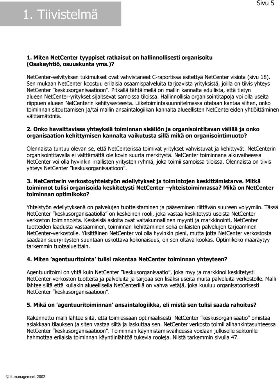 Pitkällä tähtäimellä on mallin kannalta edullista, että tietyn alueen -yritykset sijaitsevat samoissa tiloissa. Hallinnollisia organisointitapoja voi olla useita riippuen alueen in kehitysasteesta.