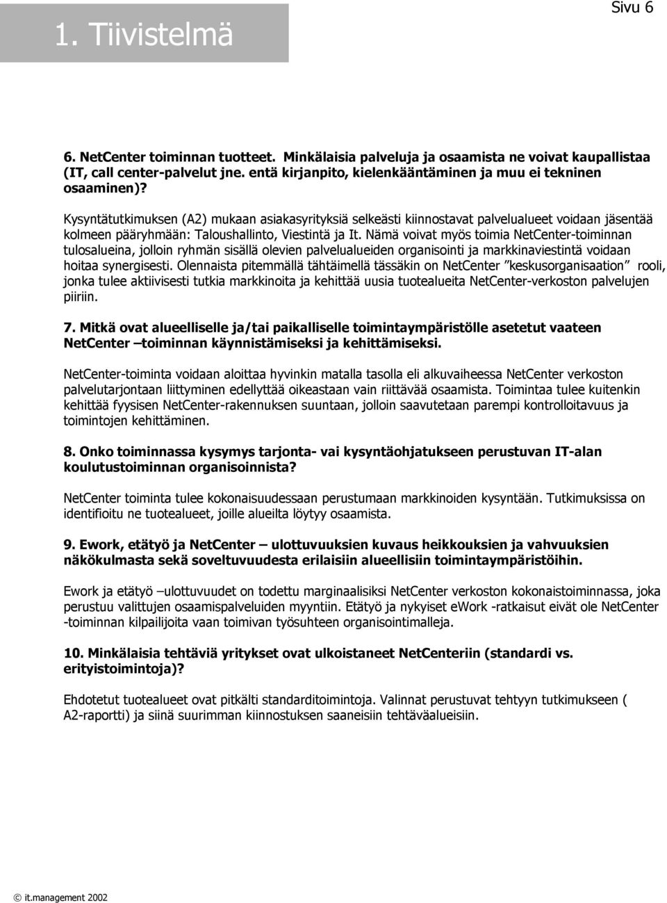 Nämä voivat myös toimia -toiminnan tulosalueina, jolloin ryhmän sisällä olevien palvelualueiden organisointi ja markkinaviestintä voidaan hoitaa synergisesti.