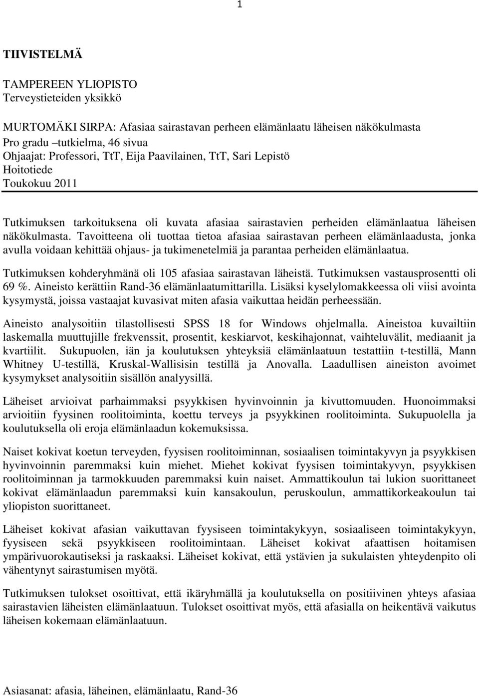 Tavoitteena oli tuottaa tietoa afasiaa sairastavan perheen elämänlaadusta, jonka avulla voidaan kehittää ohjaus- ja tukimenetelmiä ja parantaa perheiden elämänlaatua.