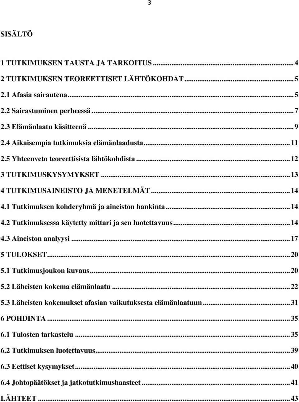 1 Tutkimuksen kohderyhmä ja aineiston hankinta... 14 4.2 Tutkimuksessa käytetty mittari ja sen luotettavuus... 14 4.3 Aineiston analyysi... 17 5 TULOKSET... 20 5.1 Tutkimusjoukon kuvaus... 20 5.2 Läheisten kokema elämänlaatu.