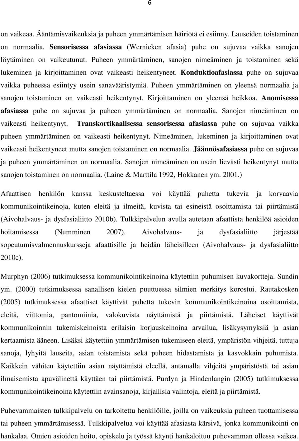 Puheen ymmärtäminen, sanojen nimeäminen ja toistaminen sekä lukeminen ja kirjoittaminen ovat vaikeasti heikentyneet. Konduktioafasiassa puhe on sujuvaa vaikka puheessa esiintyy usein sanavääristymiä.