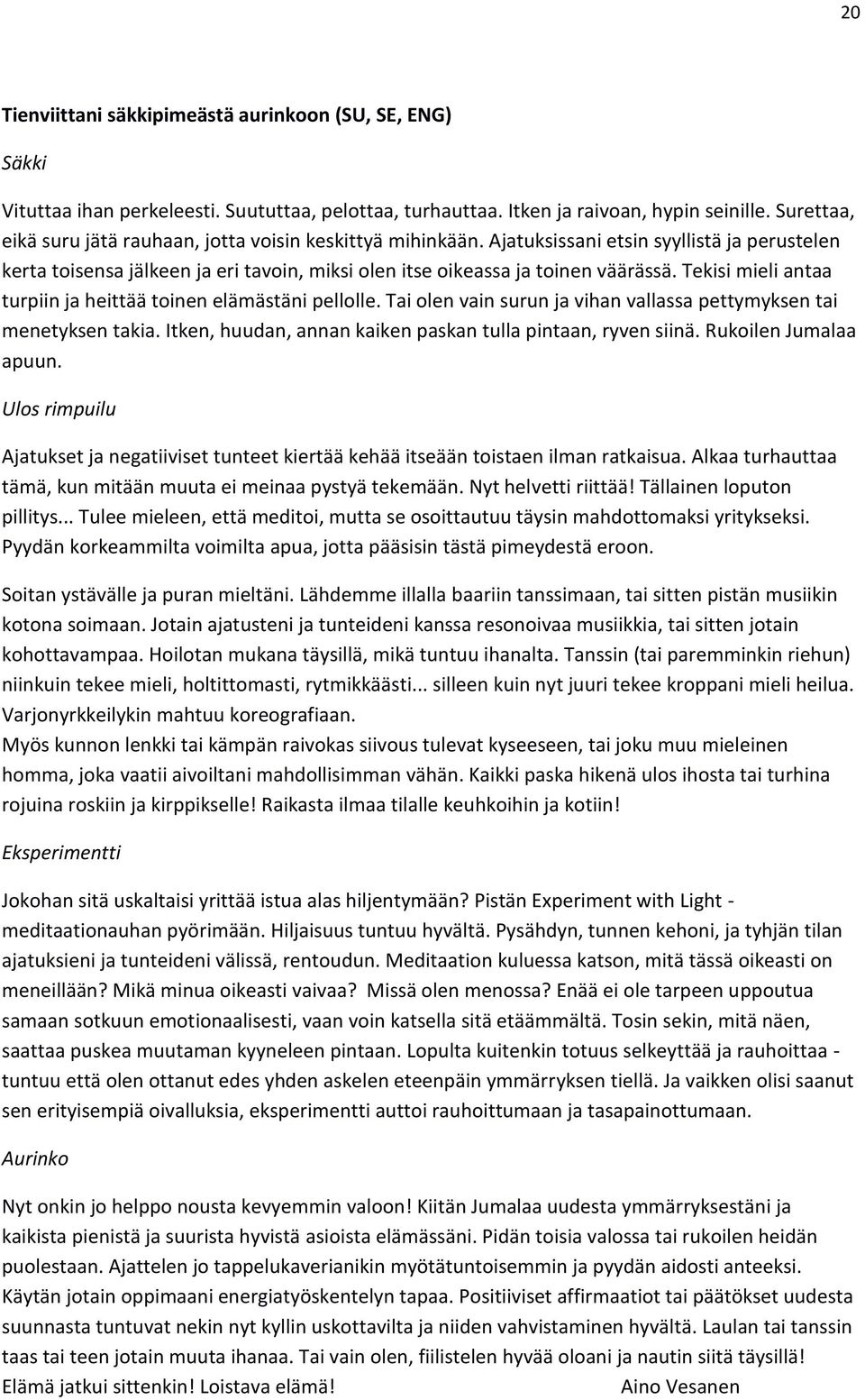 Tekisi mieli antaa turpiin ja heittää toinen elämästäni pellolle. Tai olen vain surun ja vihan vallassa pettymyksen tai menetyksen takia. Itken, huudan, annan kaiken paskan tulla pintaan, ryven siinä.