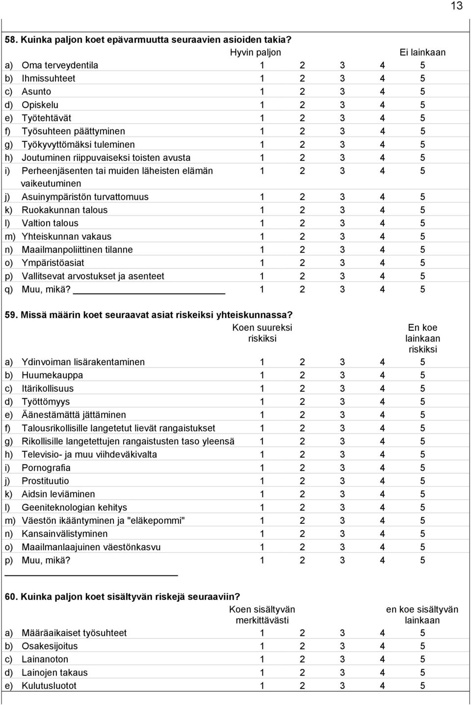 i) Perheenjäsenten tai muiden läheisten elämän vaikeutuminen j) Asuinympäristön turvattomuus k) Ruokakunnan talous l) Valtion talous m) Yhteiskunnan vakaus n) Maailmanpoliittinen tilanne o)