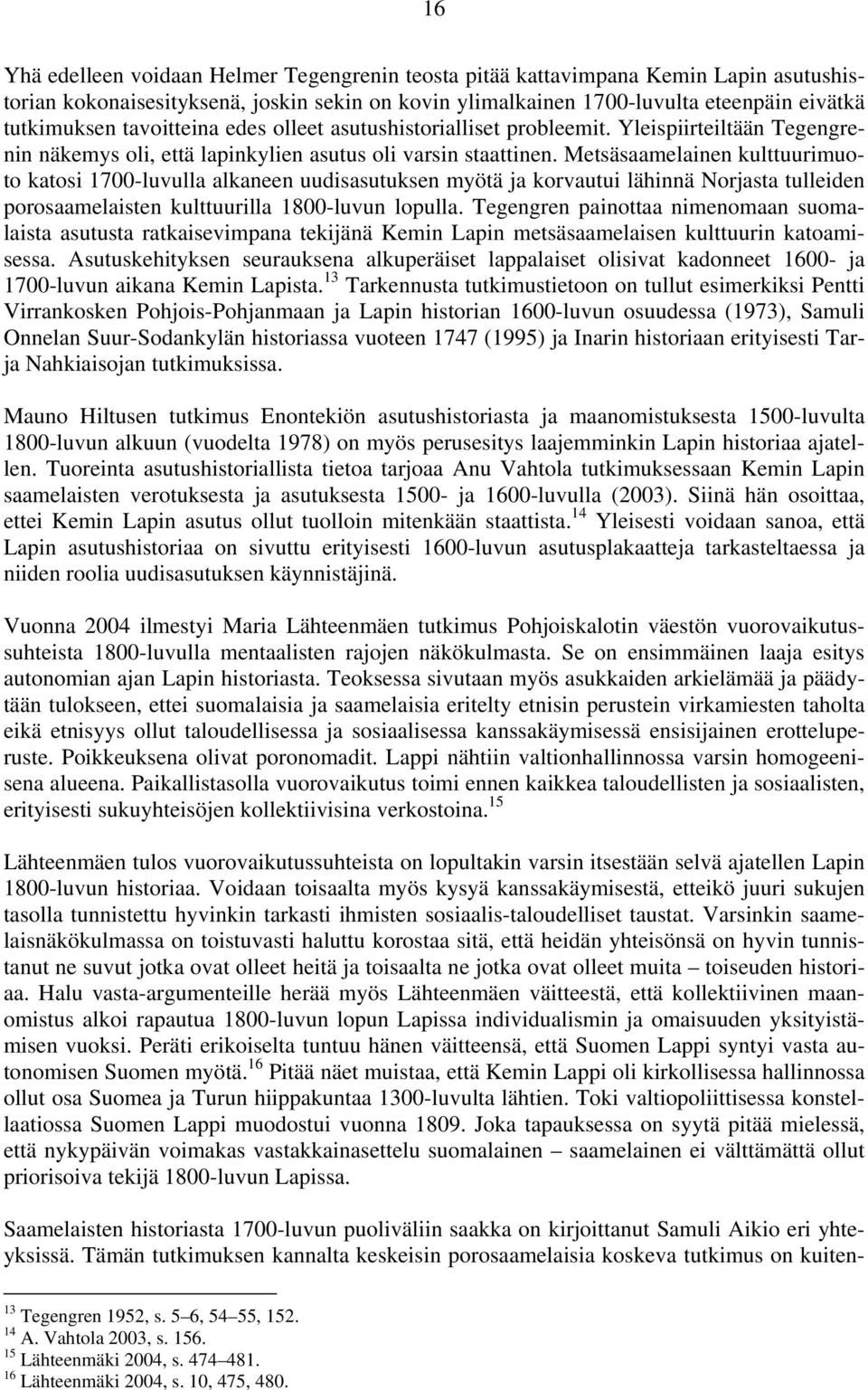 Metsäsaamelainen kulttuurimuoto katosi 1700-luvulla alkaneen uudisasutuksen myötä ja korvautui lähinnä Norjasta tulleiden porosaamelaisten kulttuurilla 1800-luvun lopulla.