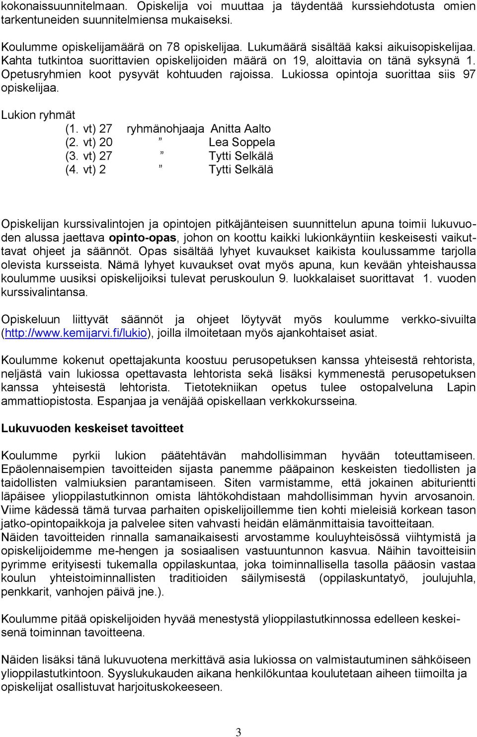 Lukiossa opintoja suorittaa siis 97 opiskelijaa. Lukion ryhmät (1. vt) 27 ryhmänohjaaja Anitta Aalto (2. vt) 20 Lea Soppela (3. vt) 27 Tytti Selkälä (4.