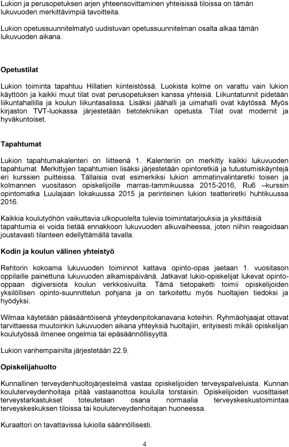 Luokista kolme on varattu vain lukion käyttöön ja kaikki muut tilat ovat perusopetuksen kanssa yhteisiä. Liikuntatunnit pidetään liikuntahallilla ja koulun liikuntasalissa.