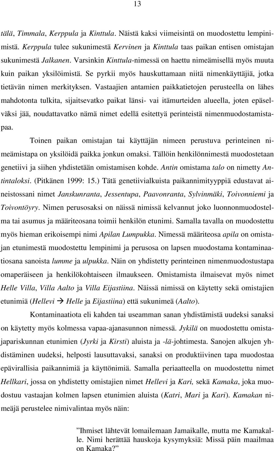 Vastaajien antamien paikkatietojen perusteella on lähes mahdotonta tulkita, sijaitsevatko paikat länsi- vai itämurteiden alueella, joten epäselväksi jää, noudattavatko nämä nimet edellä esitettyä