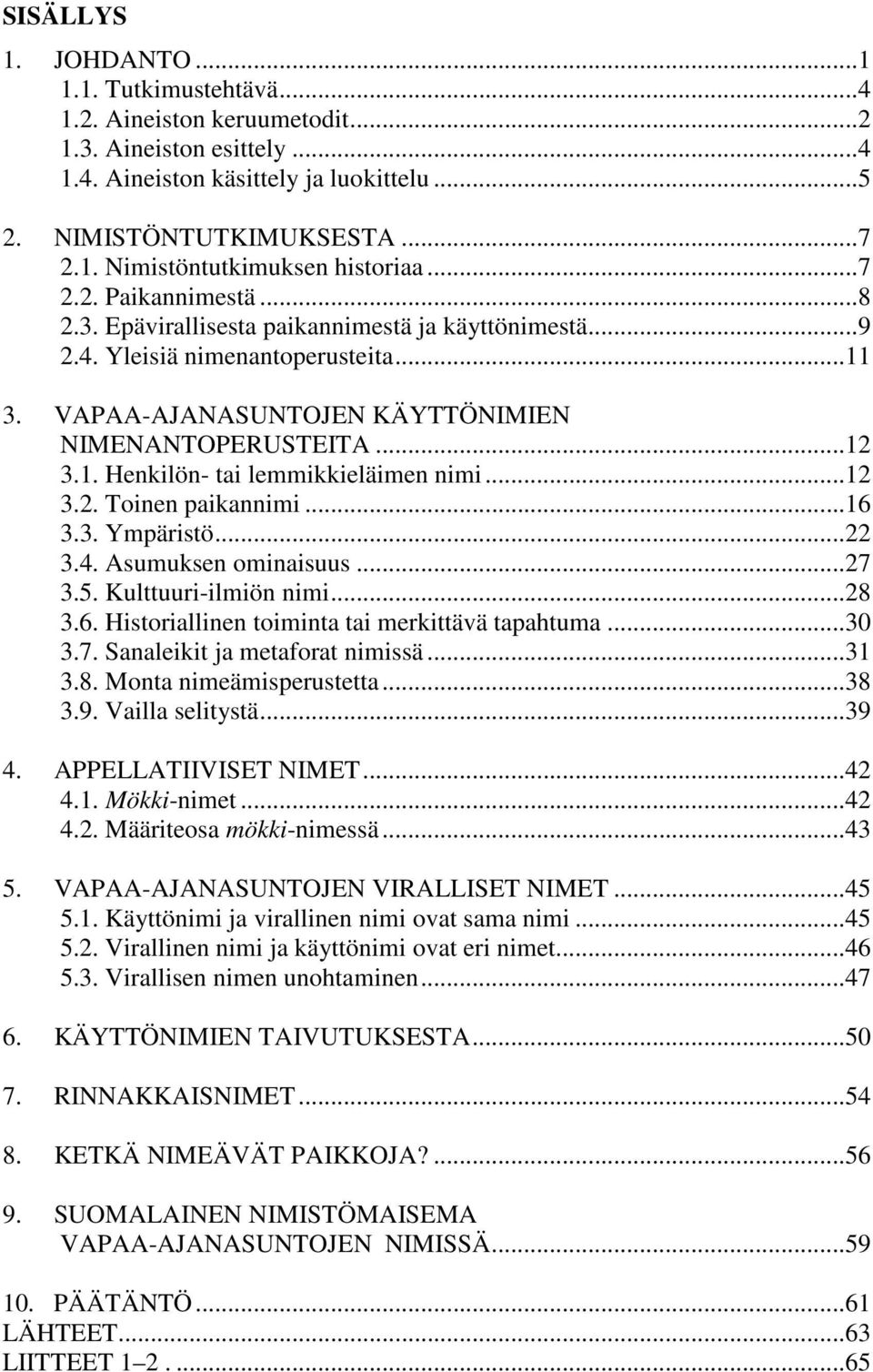 ..12 3.2. Toinen paikannimi...16 3.3. Ympäristö...22 3.4. Asumuksen ominaisuus...27 3.5. Kulttuuri-ilmiön nimi...28 3.6. Historiallinen toiminta tai merkittävä tapahtuma...30 3.7. Sanaleikit ja metaforat nimissä.