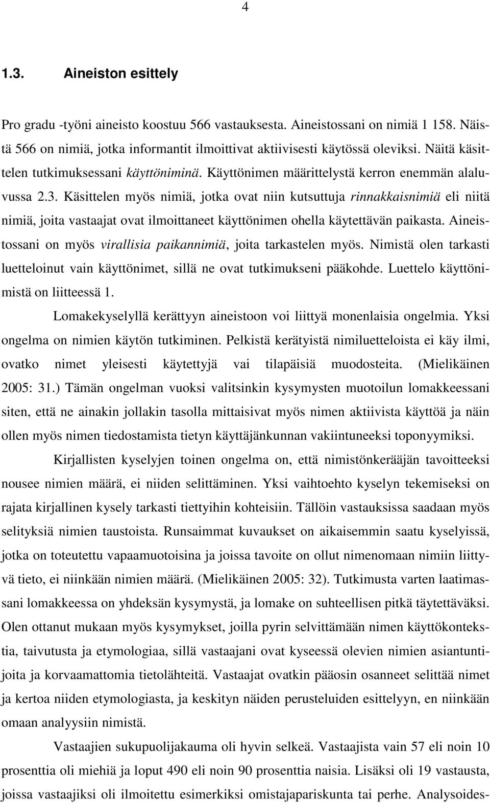 Käsittelen myös nimiä, jotka ovat niin kutsuttuja rinnakkaisnimiä eli niitä nimiä, joita vastaajat ovat ilmoittaneet käyttönimen ohella käytettävän paikasta.