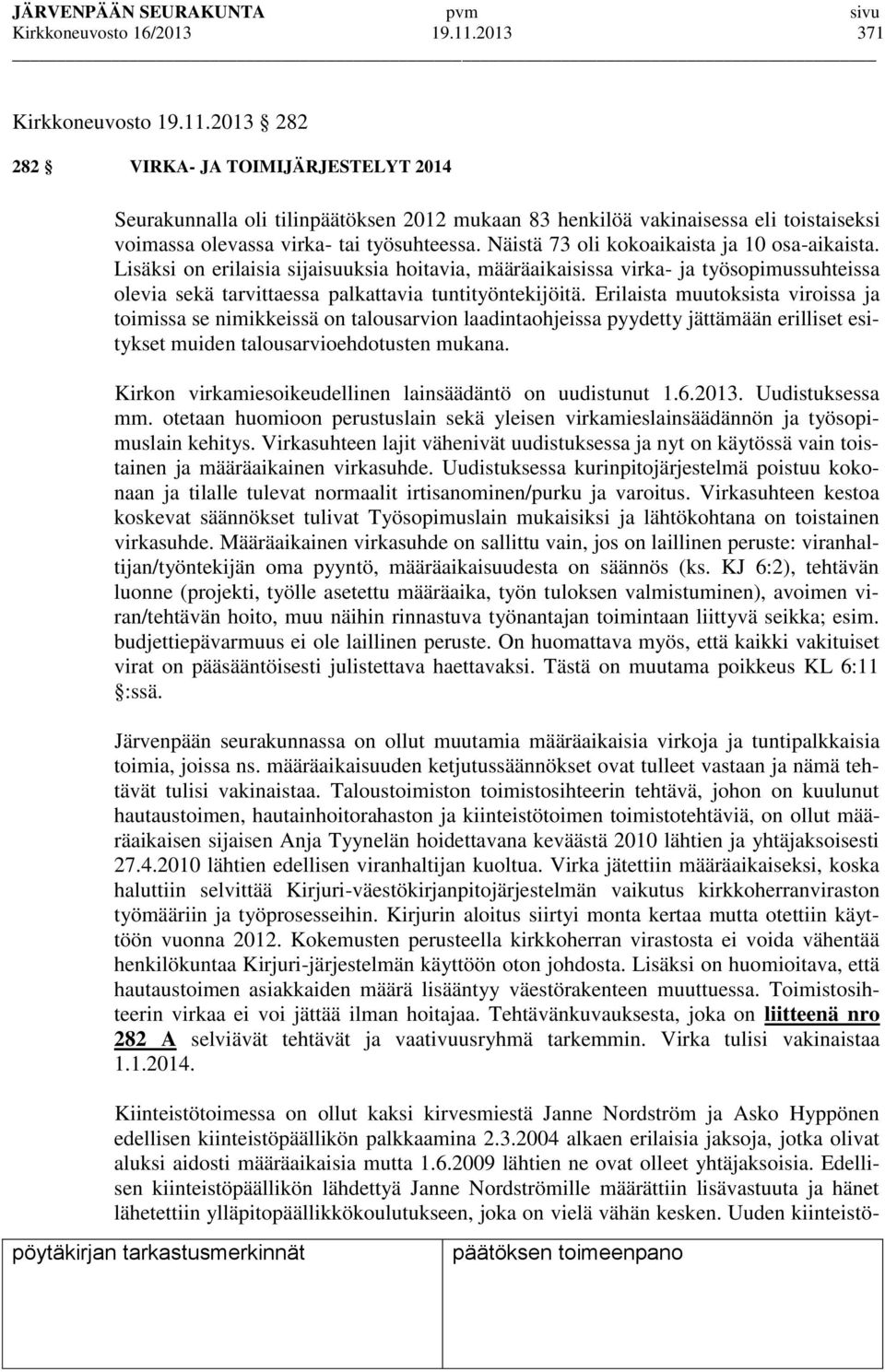 2013 282 282 VIRKA- JA TOIMIJÄRJESTELYT 2014 Seurakunnalla oli tilinpäätöksen 2012 mukaan 83 henkilöä vakinaisessa eli toistaiseksi voimassa olevassa virka- tai työsuhteessa.