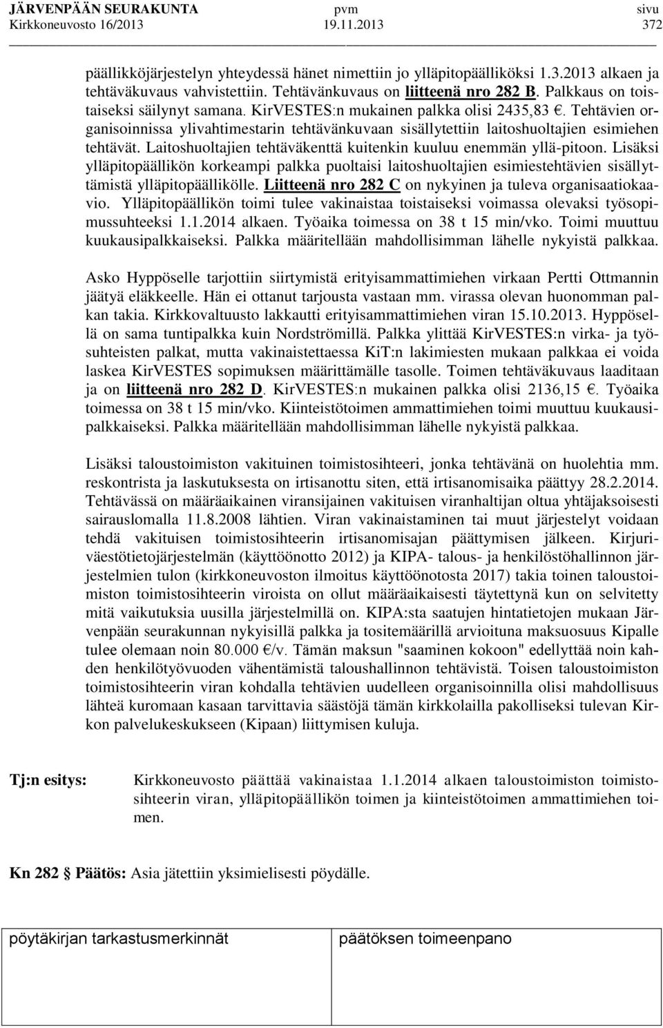 Laitoshuoltajien tehtäväkenttä kuitenkin kuuluu enemmän yllä-pitoon. Lisäksi ylläpitopäällikön korkeampi palkka puoltaisi laitoshuoltajien esimiestehtävien sisällyttämistä ylläpitopäällikölle.