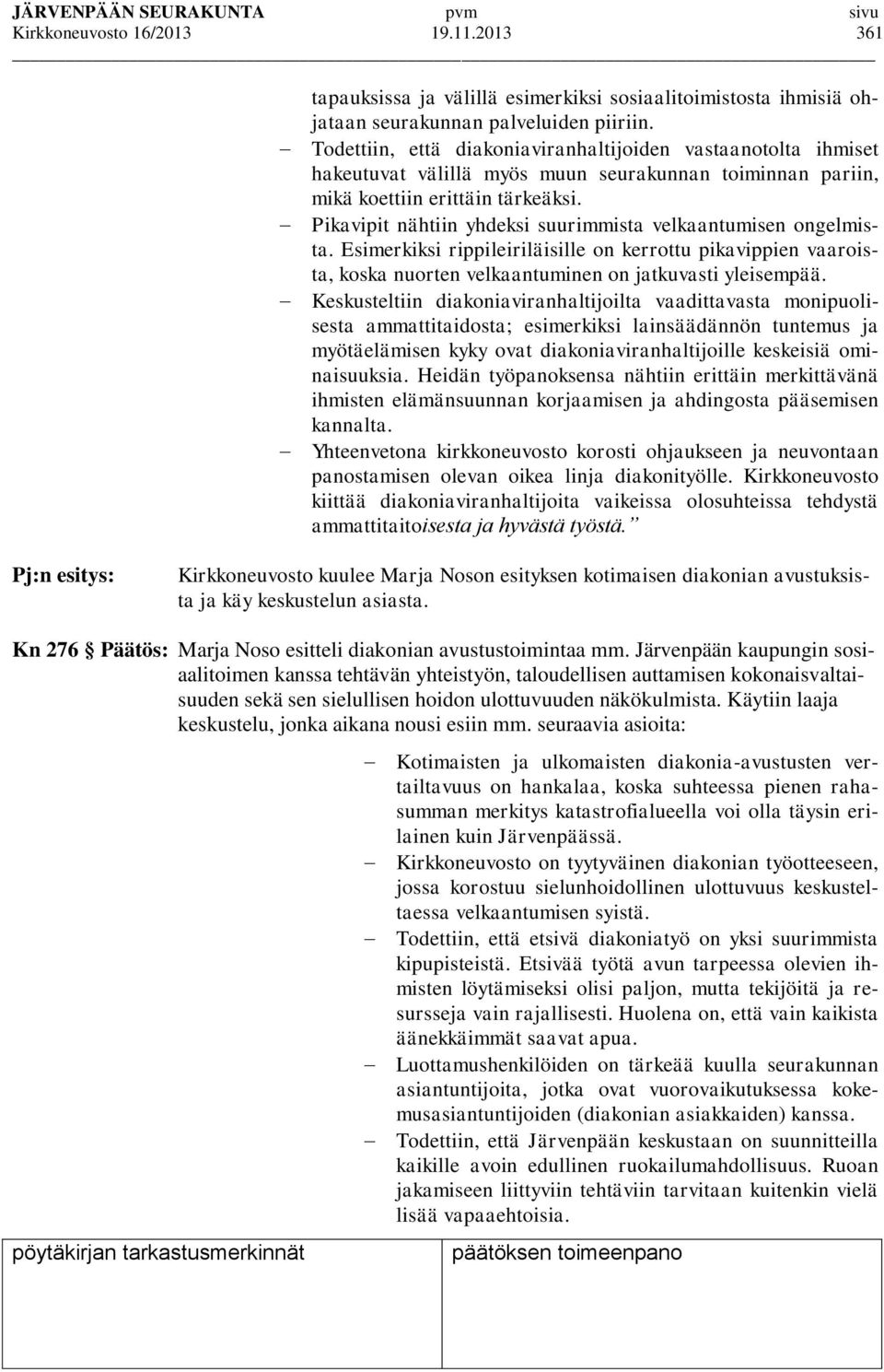 Pikavipit nähtiin yhdeksi suurimmista velkaantumisen ongelmista. Esimerkiksi rippileiriläisille on kerrottu pikavippien vaaroista, koska nuorten velkaantuminen on jatkuvasti yleisempää.