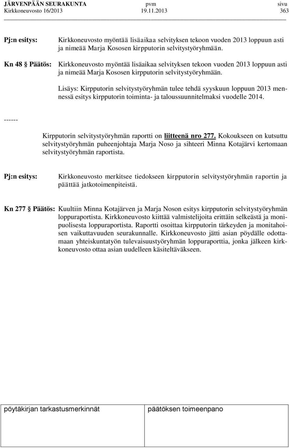 Lisäys: Kirpputorin selvitystyöryhmän tulee tehdä syyskuun loppuun 2013 mennessä esitys kirpputorin toiminta- ja taloussuunnitelmaksi vuodelle 2014.