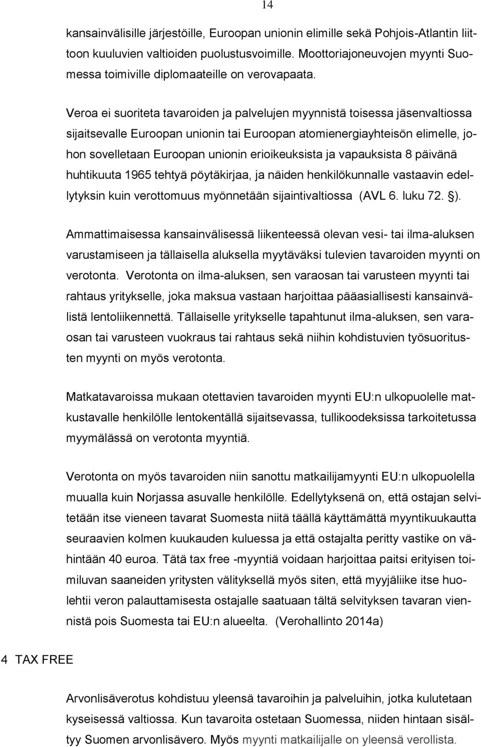 Veroa ei suoriteta tavaroiden ja palvelujen myynnistä toisessa jäsenvaltiossa sijaitsevalle Euroopan unionin tai Euroopan atomienergiayhteisön elimelle, johon sovelletaan Euroopan unionin