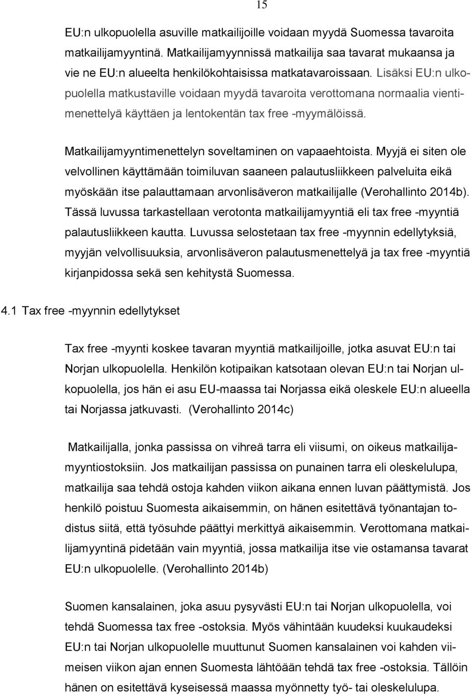 Lisäksi EU:n ulkopuolella matkustaville voidaan myydä tavaroita verottomana normaalia vientimenettelyä käyttäen ja lentokentän tax free -myymälöissä.