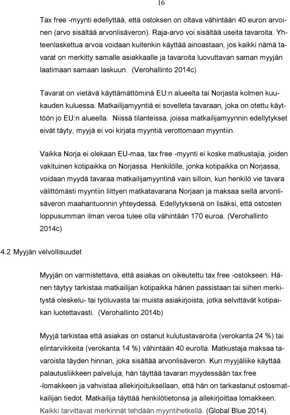 (Verohallinto 2014c) Tavarat on vietävä käyttämättöminä EU:n alueelta tai Norjasta kolmen kuukauden kuluessa. Matkailijamyyntiä ei sovelleta tavaraan, joka on otettu käyttöön jo EU:n alueella.