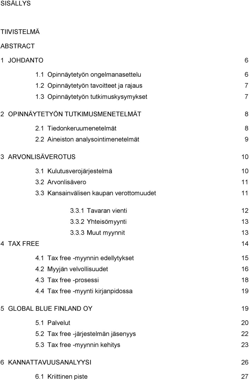 1 Kulutusverojärjestelmä 10 3.2 Arvonlisävero 11 3.3 Kansainvälisen kaupan verottomuudet 11 3.3.1 Tavaran vienti 12 3.3.2 Yhteisömyynti 13 3.3.3 Muut myynnit 13 4 TAX FREE 14 4.