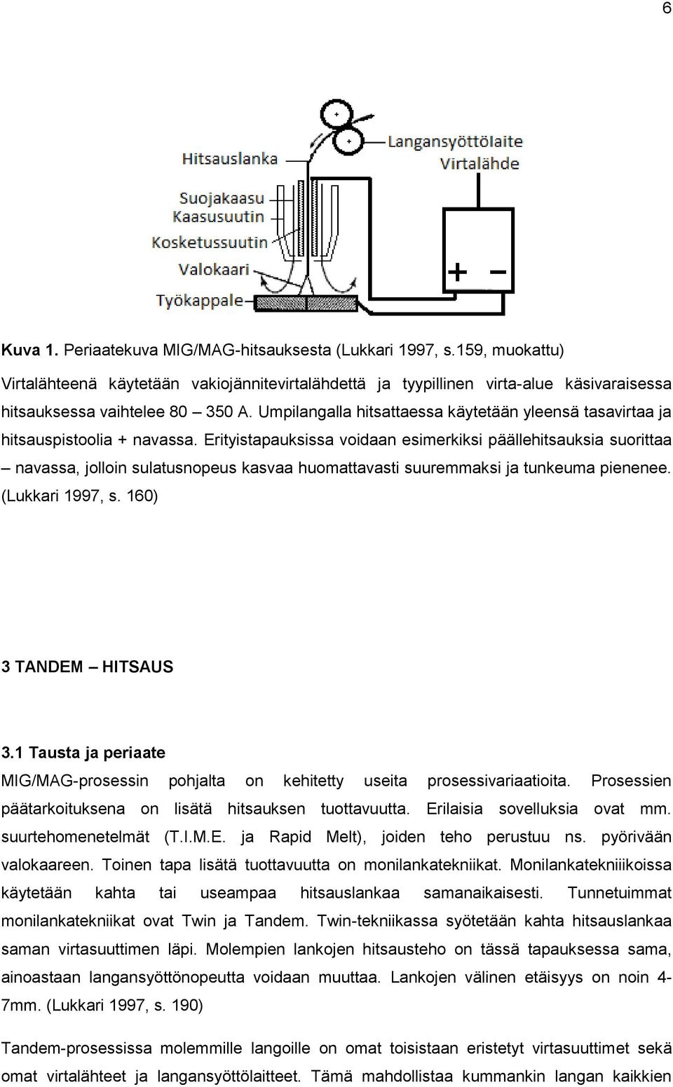 Erityistapauksissa voidaan esimerkiksi päällehitsauksia suorittaa navassa, jolloin sulatusnopeus kasvaa huomattavasti suuremmaksi ja tunkeuma pienenee. (Lukkari 1997, s. 160) 3 TANDEM HITSAUS 3.