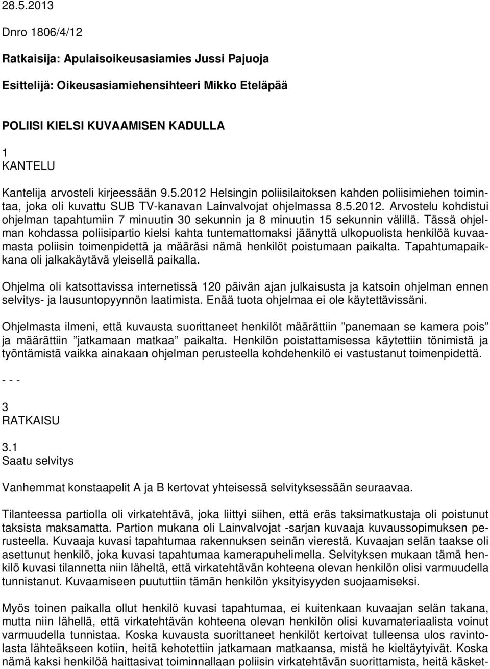 Tässä ohjelman kohdassa poliisipartio kielsi kahta tuntemattomaksi jäänyttä ulkopuolista henkilöä kuvaamasta poliisin toimenpidettä ja määräsi nämä henkilöt poistumaan paikalta.