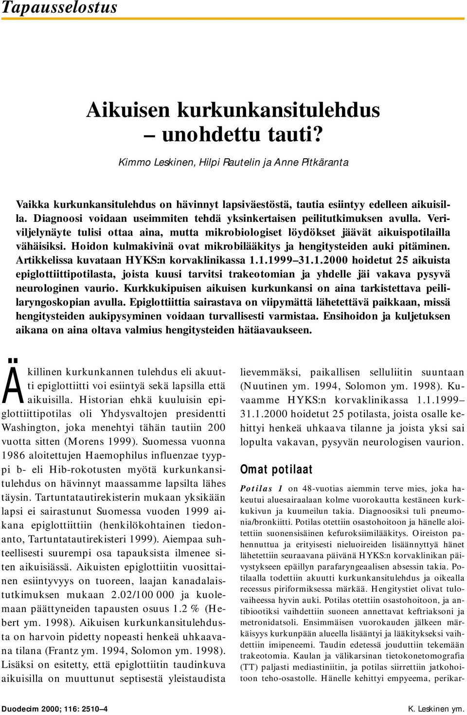 Diagnoosi voidaan useimmiten tehdä yksinkertaisen peilitutkimuksen avulla. Veriviljelynäyte tulisi ottaa aina, mutta mikrobiologiset löydökset jäävät aikuispotilailla vähäisiksi.