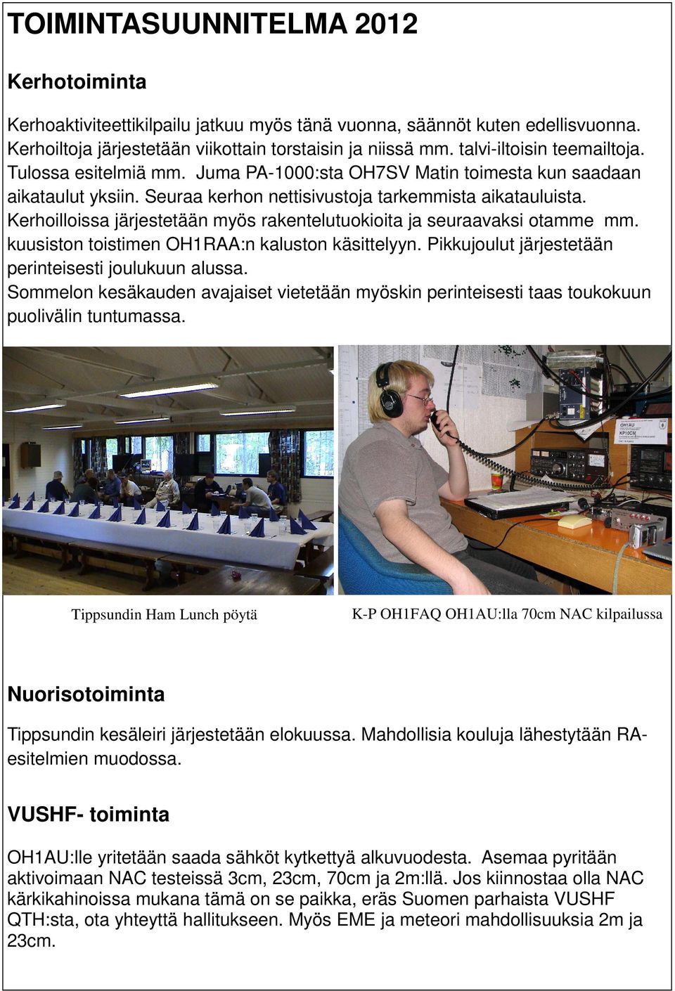 Kerhoilloissa järjestetään myös rakentelutuokioita ja seuraavaksi otamme mm. kuusiston toistimen OH1RAA:n kaluston käsittelyyn. Pikkujoulut järjestetään perinteisesti joulukuun alussa.