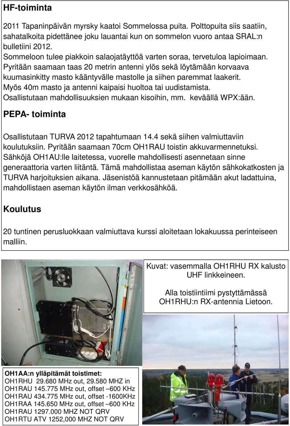 Pyritään saamaan taas 20 metrin antenni ylös sekä löytämään korvaava kuumasinkitty masto kääntyvälle mastolle ja siihen paremmat laakerit. Myös 40m masto ja antenni kaipaisi huoltoa tai uudistamista.