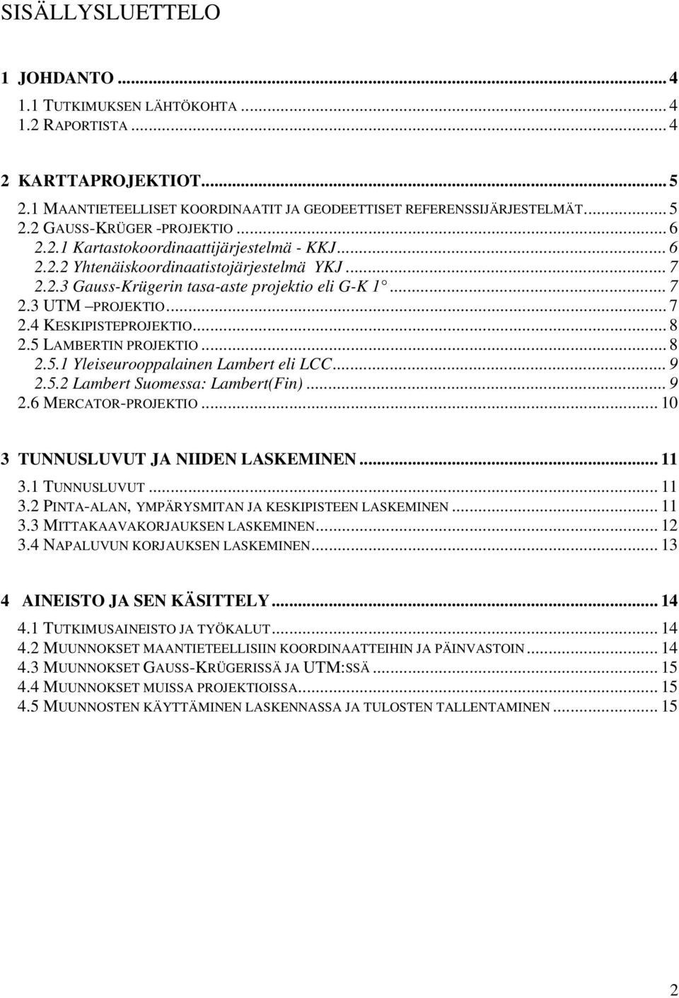 5 LAMBERTIN PROJEKTIO... 8 2.5. Yleseurooppalanen Lambert el LCC... 9 2.5.2 Lambert Suomessa: Lambert(Fn)... 9 2.6 MERCATOR-PROJEKTIO... 0 3 TUNNUSLUVUT JA NIIDEN LASKEMINEN... 3. TUNNUSLUVUT... 3.2 PINTA-ALAN, YMPÄRYSMITAN JA KESKIPISTEEN LASKEMINEN.