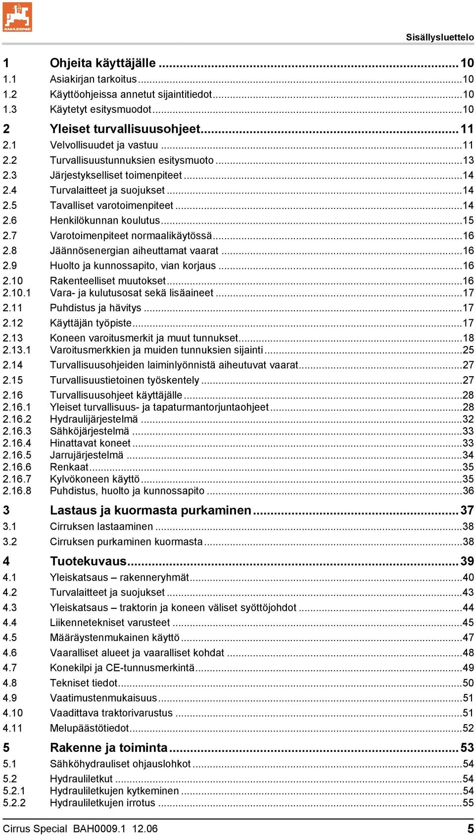 ..15 2.7 Varotoimenpiteet normaalikäytössä...16 2.8 Jäännösenergian aiheuttamat vaarat...16 2.9 Huolto ja kunnossapito, vian korjaus...16 2.10 2.10.1 Rakenteelliset muutokset.