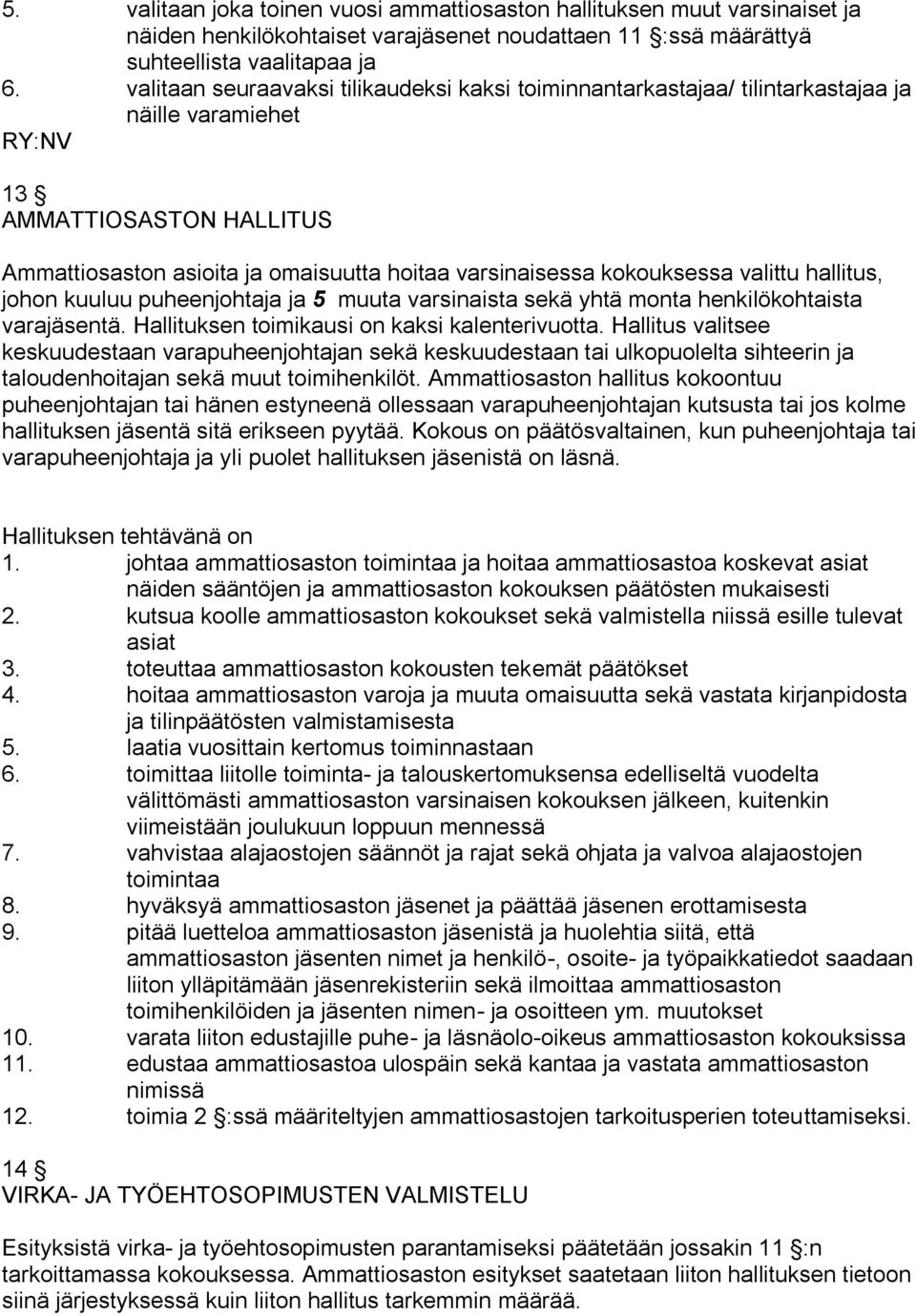 kokouksessa valittu hallitus, johon kuuluu puheenjohtaja ja 5 muuta varsinaista sekä yhtä monta henkilökohtaista varajäsentä. Hallituksen toimikausi on kaksi kalenterivuotta.