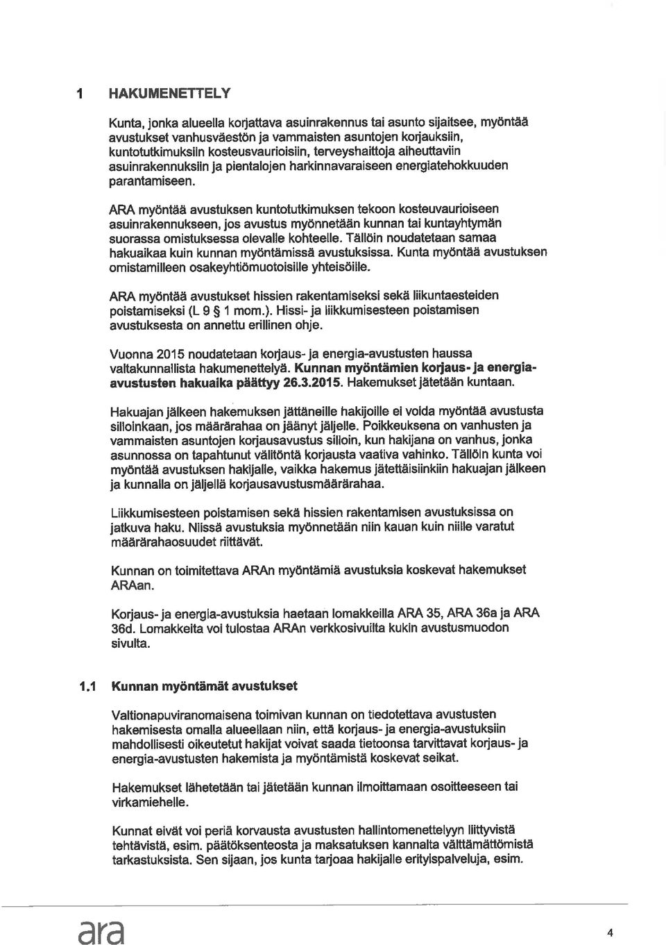 ARA myöntää avustuksen kuntotutkimuksen tekoon kosteuvaurioiseen asuinrakennukseen, jos avustus myönnetään kunnan tai kuntayhtymän suorassa omistuksessa olevalle kohteelle.