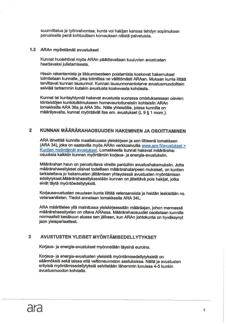 Hissin rakentamista ja liikkumisesteen poistamista koskevat hakemukset toimitetaan kunnalle, joka toimittaa ne välittömästi ARAan. Mukaan kunta liittää tarvittavat kunnan lausunnot.