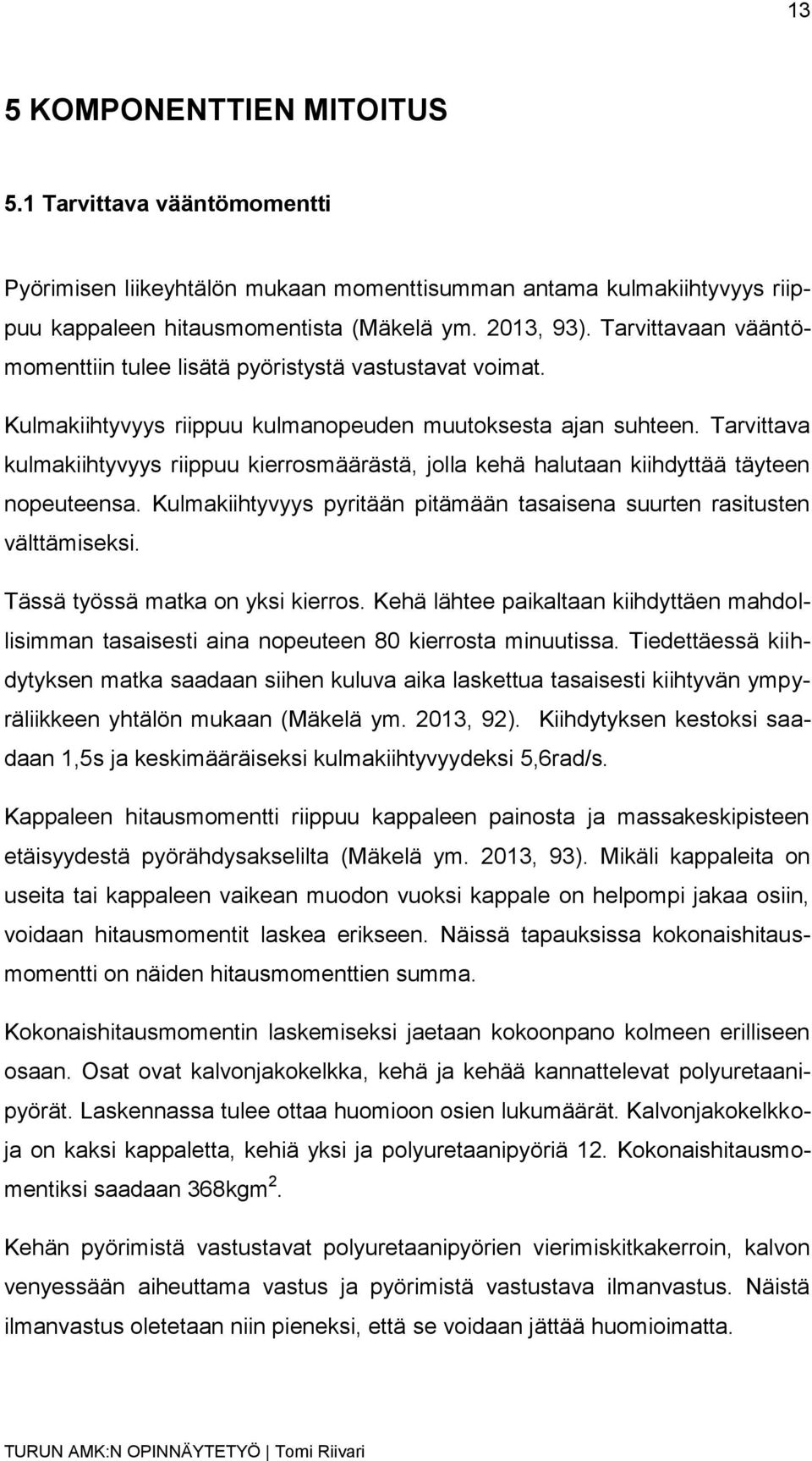 Tarvittava kulmakiihtyvyys riippuu kierrosmäärästä, jolla kehä halutaan kiihdyttää täyteen nopeuteensa. Kulmakiihtyvyys pyritään pitämään tasaisena suurten rasitusten välttämiseksi.