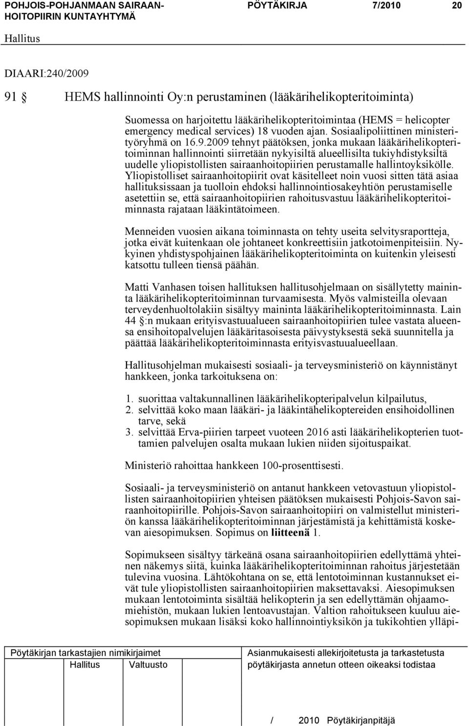 2009 tehnyt päätöksen, jonka mukaan lääkärihelikopteritoiminnan hallinnointi siirretään nykyisiltä alueellisilta tukiyhdistyksiltä uudelle yliopistollisten sairaanhoitopiirien perustamalle