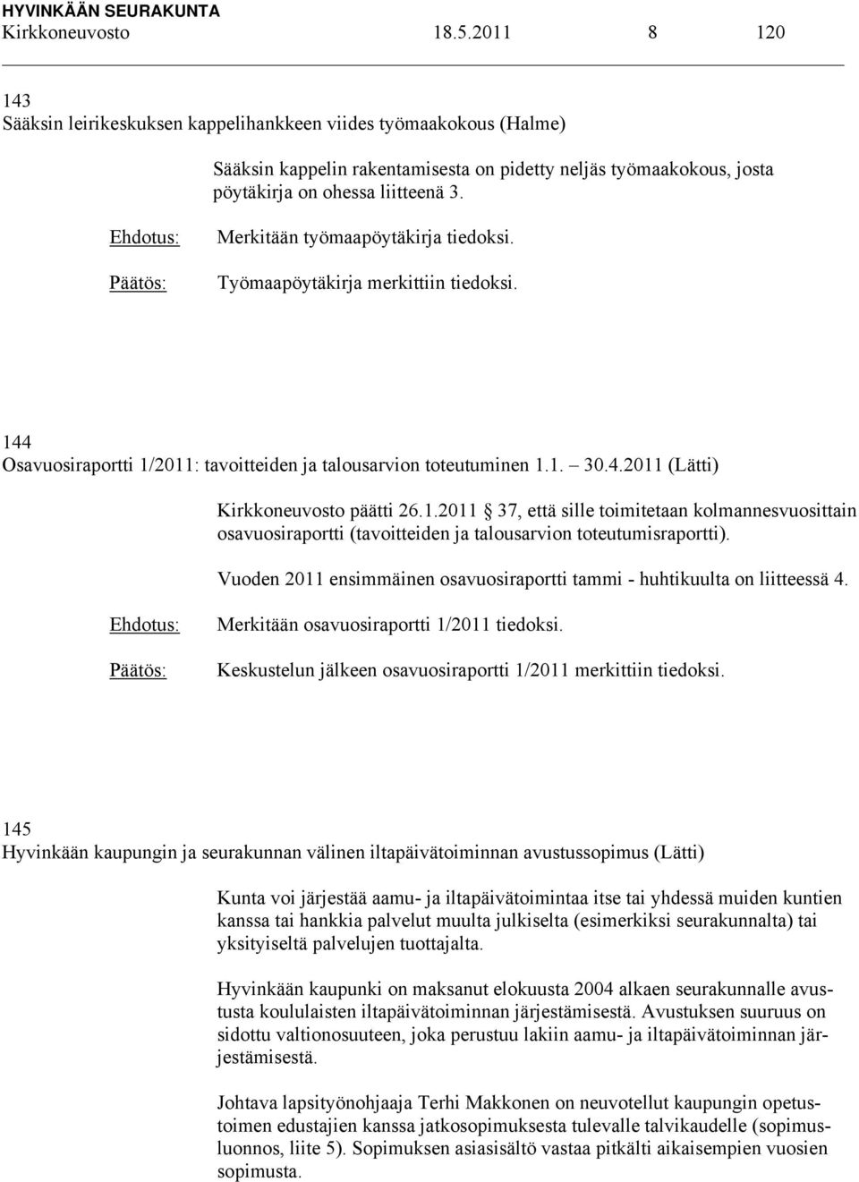 Merkitään työmaapöytäkirja tiedoksi. Työmaapöytäkirja merkittiin tiedoksi. 144 Osavuosiraportti 1/2011: tavoitteiden ja talousarvion toteutuminen 1.1. 30.4.2011 (Lätti) Kirkkoneuvosto päätti 26.1.2011 37, että sille toimitetaan kolmannesvuosittain osavuosiraportti (tavoitteiden ja talousarvion toteutumisraportti).