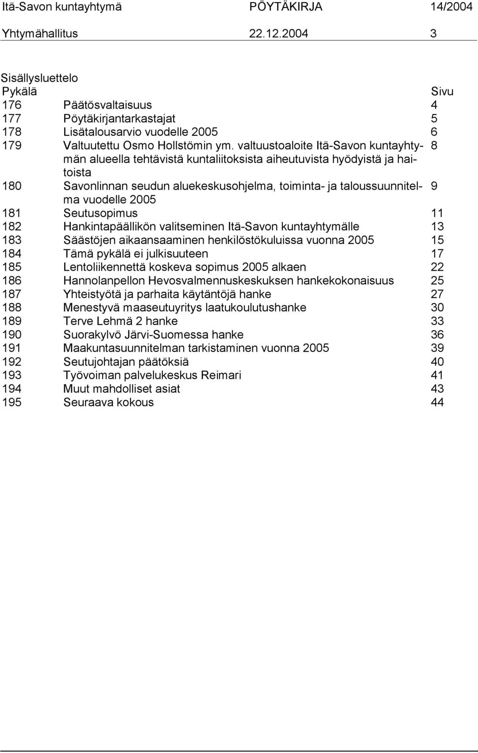 2005 181 Seutusopimus 11 182 Hankintapäällikön valitseminen Itä-Savon kuntayhtymälle 13 183 Säästöjen aikaansaaminen henkilöstökuluissa vuonna 2005 15 184 Tämä pykälä ei julkisuuteen 17 185