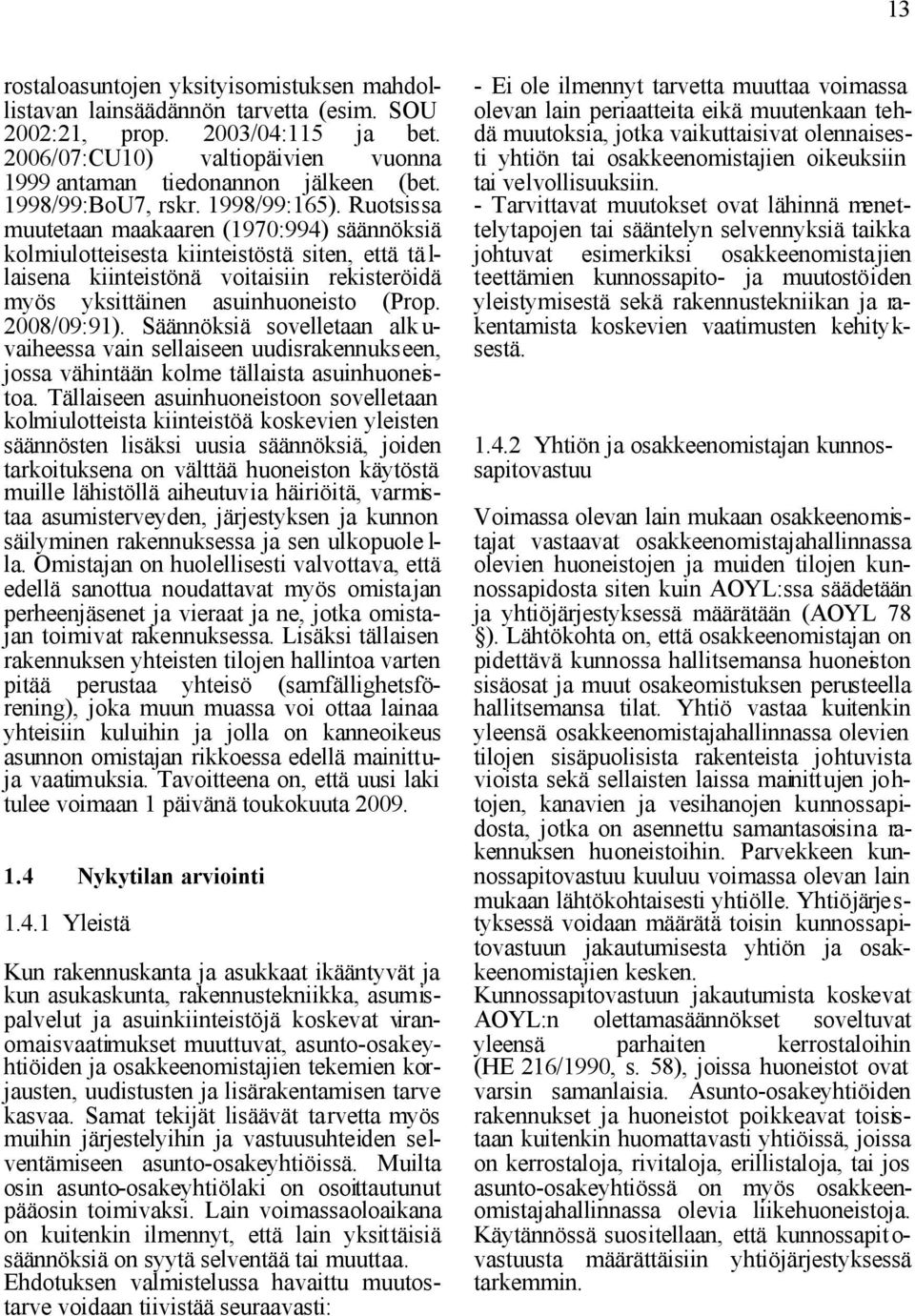 Ruotsissa muutetaan maakaaren (1970:994) säännöksiä kolmiulotteisesta kiinteistöstä siten, että tä l- laisena kiinteistönä voitaisiin rekisteröidä myös yksittäinen asuinhuoneisto (Prop. 2008/09:91).