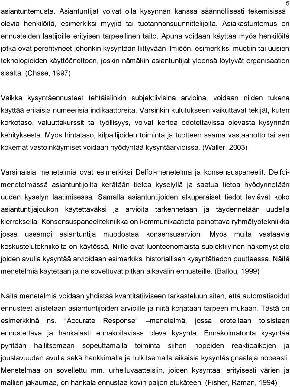 Apuna voidaan käyttää myös henkilöitä jotka ovat perehtyneet johonkin kysyntään liittyvään ilmiöön, esimerkiksi muotiin tai uusien teknologioiden käyttöönottoon, joskin nämäkin asiantuntijat yleensä