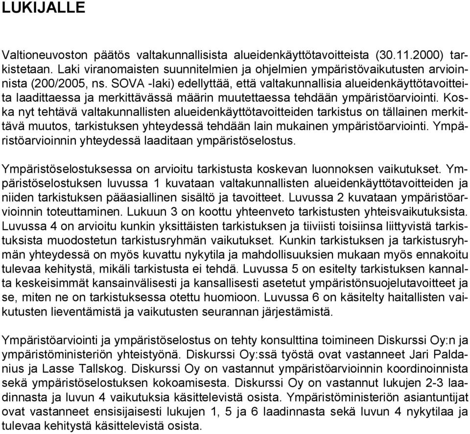 Koska nyt tehtävä valtakunnallisten alueidenkäyttötavoitteiden tarkistus on tällainen merkittävä muutos, tarkistuksen yhteydessä tehdään lain mukainen ympäristöarviointi.