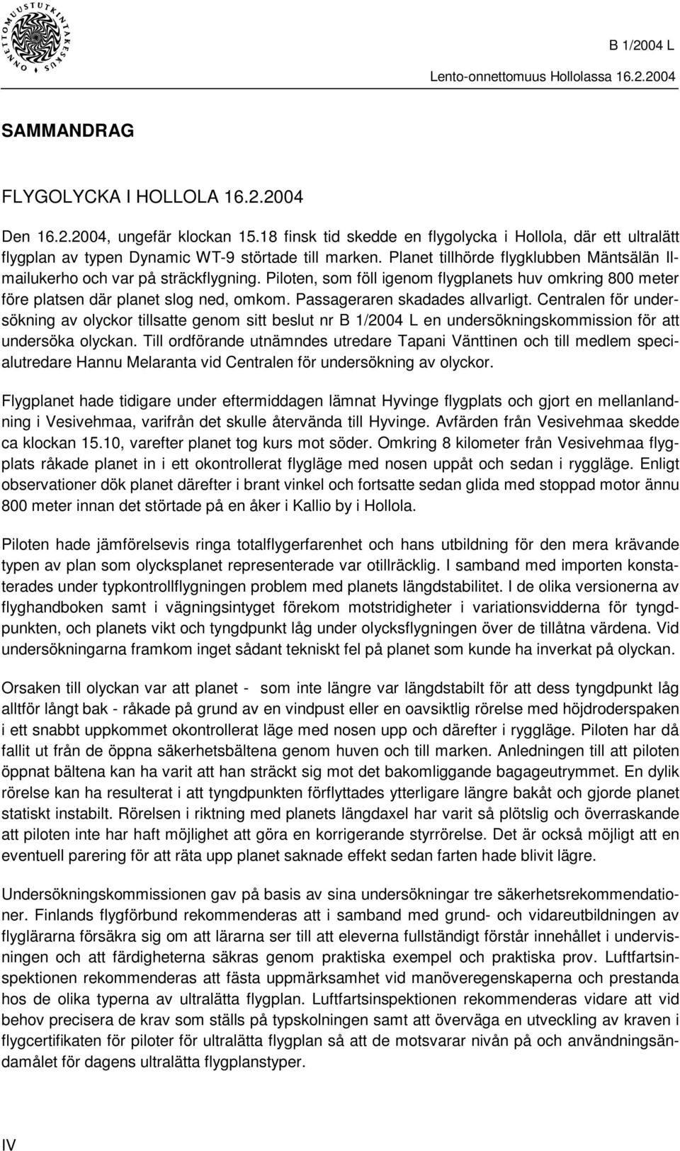 Passageraren skadades allvarligt. Centralen för undersökning av olyckor tillsatte genom sitt beslut nr B 1/2004 L en undersökningskommission för att undersöka olyckan.