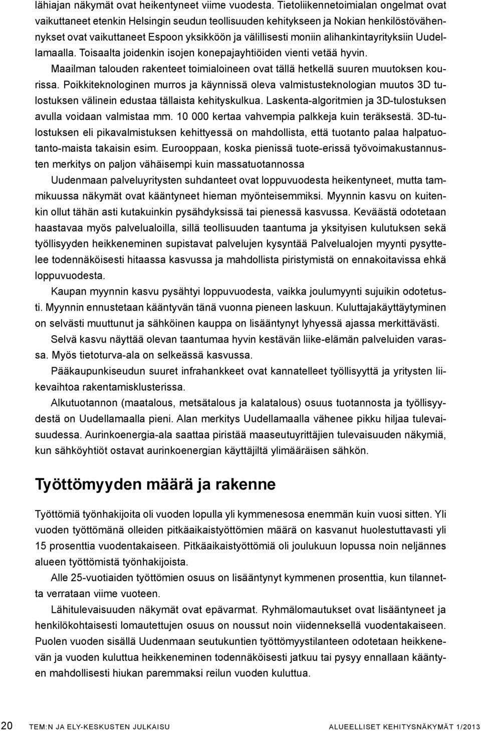 alihankintayrityksiin Uudellamaalla. Toisaalta joidenkin isojen konepajayhtiöiden vienti vetää hyvin. Maailman talouden rakenteet toimialoineen ovat tällä hetkellä suuren muutoksen kourissa.