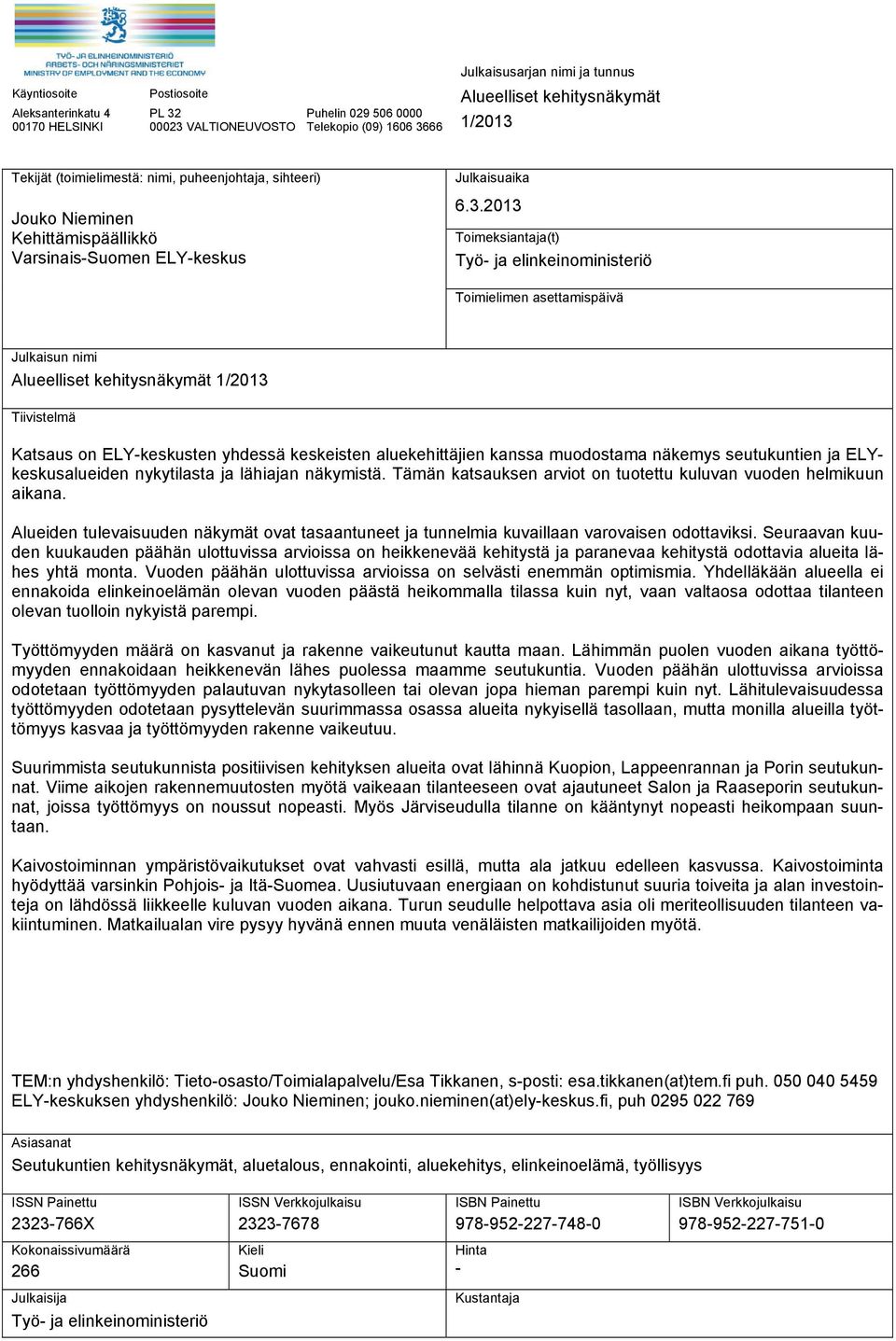 2013 Toimeksiantaja(t) Työ- ja elinkeinoministeriö Toimielimen asettamispäivä Julkaisun nimi Alueelliset kehitysnäkymät 1/2013 Tiivistelmä Katsaus on ELY-keskusten yhdessä keskeisten aluekehittäjien