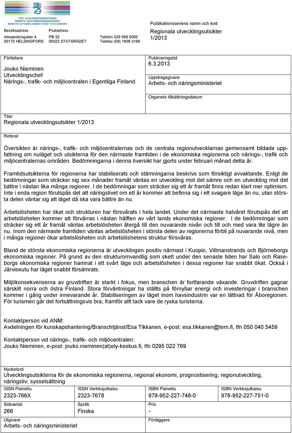 2013 Uppdragsgivare Arbets- och näringsministeriet Organets tillsättningsdatum Titel Regionala utvecklingsutsikter 1/2013 Referat Översikten är närings-, trafik- och miljöcentralernas och de centrala