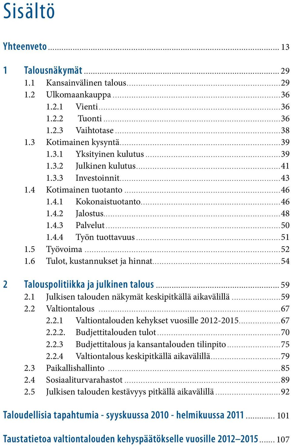 3.3 Investoinnit...43 1.4 Kotimainen tuotanto...46 1.4.1 Kokonaistuotanto...46 1.4.2 Jalostus...48 1.4.3 Palvelut...50 1.4.4 Työn tuottavuus...51 1.5 Työvoima...52 1.6 Tulot, kustannukset ja hinnat.