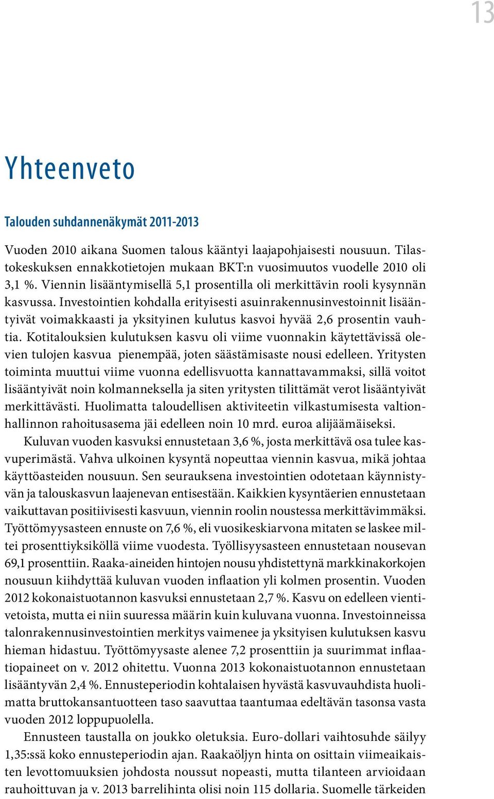 Investointien kohdalla erityisesti asuinrakennusinvestoinnit lisääntyivät voimakkaasti ja yksityinen kulutus kasvoi hyvää 2,6 prosentin vauhtia.