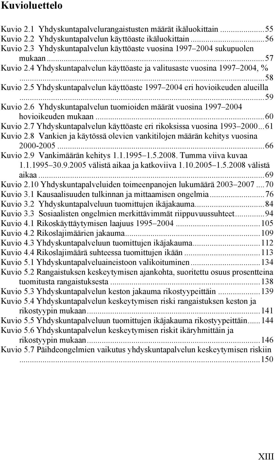 5 Yhdyskuntapalvelun käyttöaste 1997 2004 eri hovioikeuden alueilla...59 Kuvio 2.6 Yhdyskuntapalvelun tuomioiden määrät vuosina 1997 2004 hovioikeuden mukaan...60 Kuvio 2.