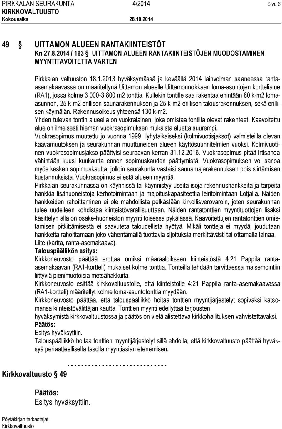 / 163 UITTAMON ALUEEN RANTAKIINTEISTÖJEN MUODOSTAMINEN MYYNTITAVOITETTA VARTEN Pirkkalan valtuuston 18.1.2013 hyväksymässä ja keväällä 2014 lainvoiman saaneessa rantaasemakaavassa on määriteltynä Uittamon alueelle Uittamonnokkaan loma-asuntojen korttelialue (RA1), jossa kolme 3 000-3 800 m2 tonttia.