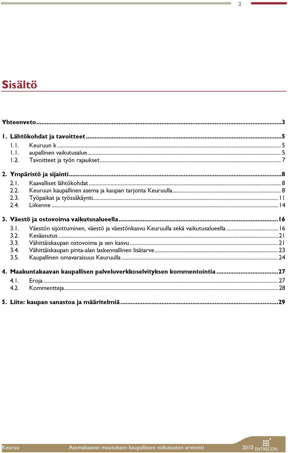 ..16 3.2. Kesäasutus...21 3.3. Vähittäiskaupan ostovoima ja sen kasvu...21 3.4. Vähittäiskaupan pinta-alan laskennallinen lisätarve...23 3.5. Kaupallinen omavaraisuus Keuruulla...24 4.